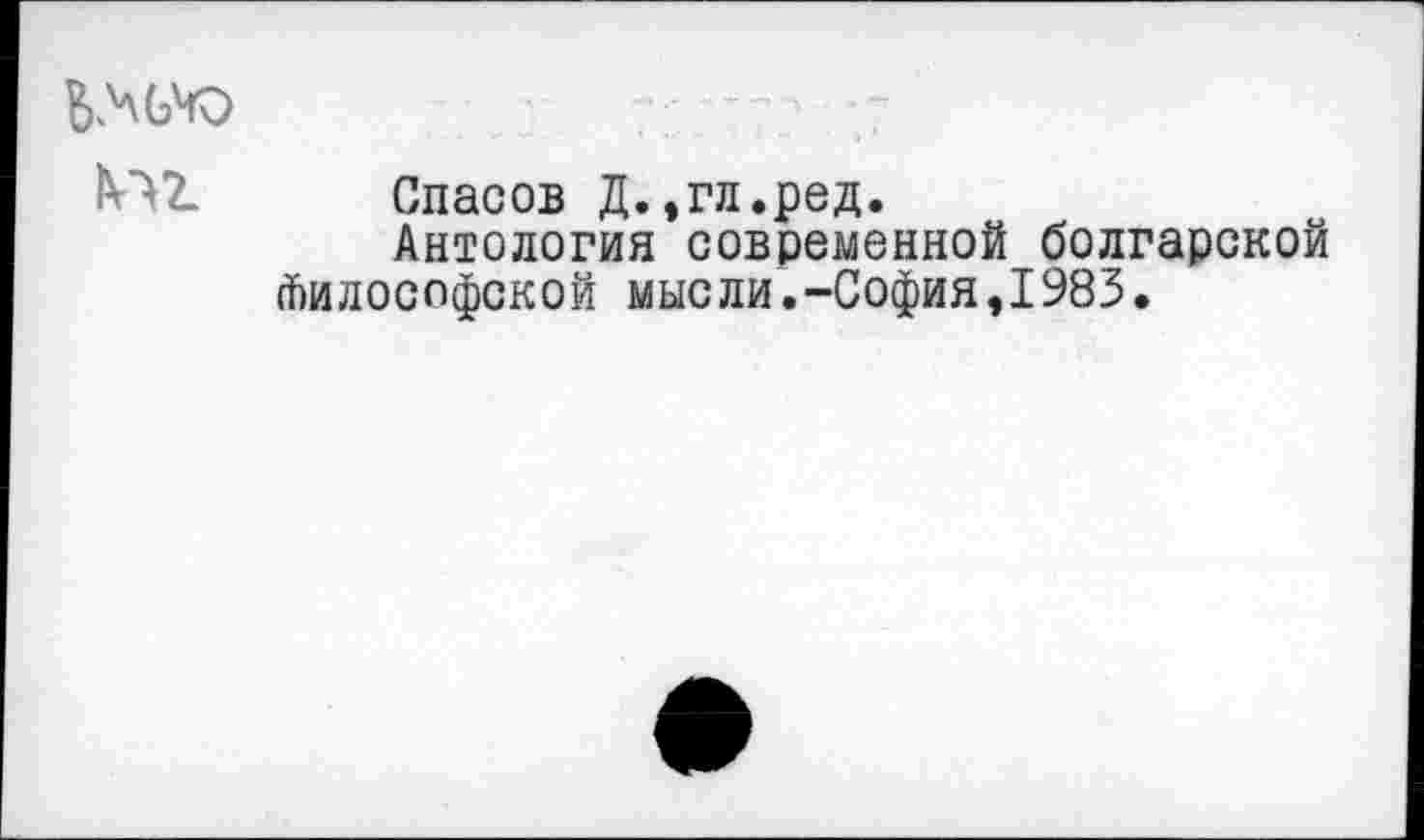 ﻿1т
Спасов Д.,гл.ред.
Антология современной болгарской Философской мысли.-София,1983.